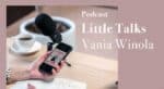 Podcast Little Talks dari Vania Winola